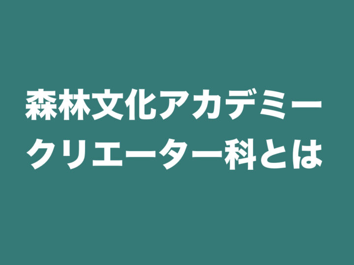 森林文化アカデミー・クリエーター科とは