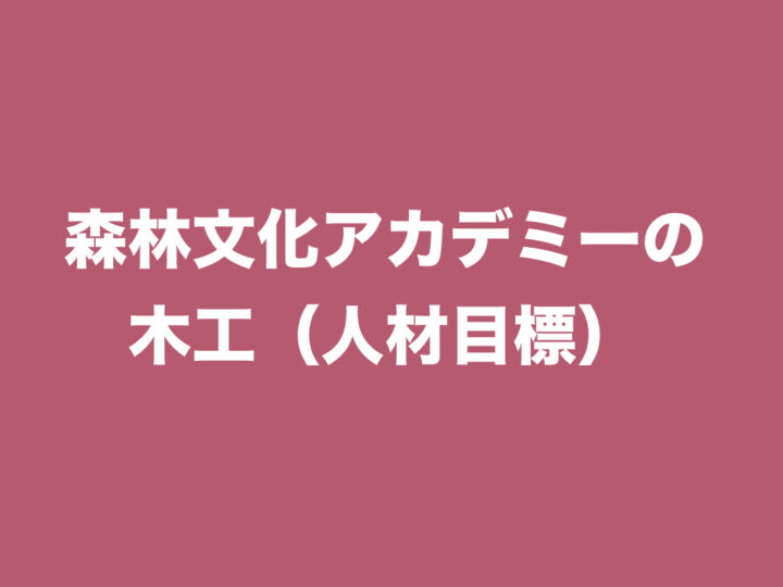 森林文化アカデミーの木工（人材目標）