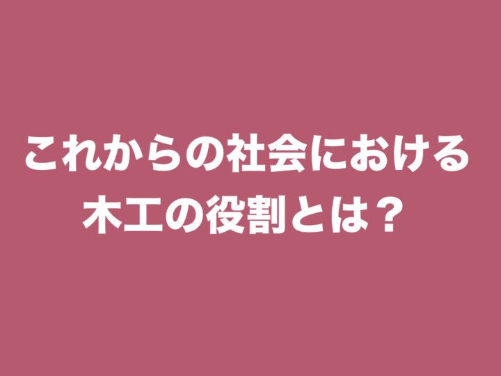 これからの社会における木工の役割りとは？