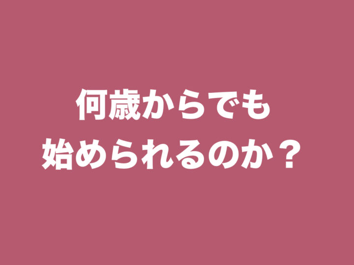 何歳からでも始められるのか？